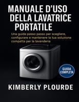 MANUALE D'USO DELLA LAVATRICE PORTATILE: Una guida passo passo per scegliere, configurare e mantenere la tua soluzione compatta per la lavanderia (Italian Edition) B0FLZ6RTB7 Book Cover