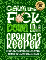 Calm The F*ck Down I'm a Groundskeeper: Swear Word Coloring Book For Adults: Humorous job Cusses, Snarky Comments, Motivating Quotes & Relatable ... & Relaxation Mindful Book For Grown-ups B08R8DKSCB Book Cover