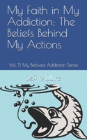 My Faith in My Addiction: The Beliefs Behind My Actions 1081150343 Book Cover