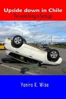 Upside Down in Chile: Two Years Living in Santiago 1537621548 Book Cover
