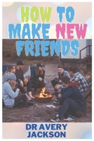 HOW TO MAKE NEW FRIENDS: Being Social, Making Friends, And Living Life On Your Terms B0BJNBVKLM Book Cover