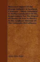 Historical Import Of The Orange Industry In Southern California - Thesis Submitted In Partial Satisfaction Of The Requirements For The Degree Of Master Of Arts In History In The Graduate Division Of T 1445541688 Book Cover