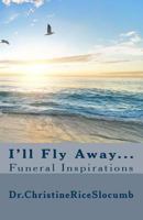 I'll Fly Away...: Funeral Inspirations 1539559300 Book Cover