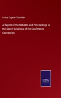 A Report of the Debates and Proceedings in the Secret Sessions of the Conference Convention 3752590904 Book Cover
