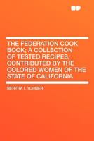 The Federation Cook Book; a Collection of Tested Recipes, Contributed by the Colored Women of the State of California 1018617035 Book Cover