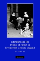 Literature and the Politics of Family in Seventeenth-Century England 0521123720 Book Cover