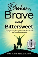 Broken, Brave and Bittersweet: Forging Fiercely Through Disability, Parenthood, and Other Misadventures B0C3WV4HK4 Book Cover
