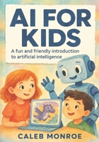AI for Kids : A Bright and Friendly Guide to How Artificial Intelligence Works: Discover How Smart Machines Learn, Think, and Help Us in Everyday Life - Explained Simply for Kids Ages 6 to 12 B0F61TBXM1 Book Cover
