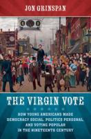 The Virgin Vote: How Young Americans Made Democracy Social, Politics Personal, and Voting Popular in the Nineteenth Century 1469627345 Book Cover