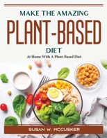 Make The Amazing Plant-Based Diet: At Home With A Plant-Based Diet 1804387746 Book Cover