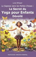 La Sagesse dans les Petites Choses: Le Secret du Yoga pour Enfants Dévoilé B0C6W7XK5N Book Cover