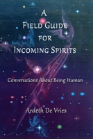 A Field Guide For Incoming Spirits: Conversations About Being Human 1952194466 Book Cover