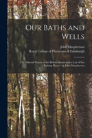 Our Baths and Wells: the Mineral Waters of the British Islands With a List of Sea Bathing Places/ by John Macpherson 1015189202 Book Cover