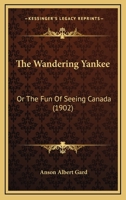 The Wandering Yankee: Or, the Fun of Seeing Canada (Classic Reprint) 1120342058 Book Cover