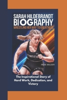 SARAH HILDEBRANDT BIOGRAPHY: Wrestling Her Way to Greatness The Inspirational Story of Hard Work, Dedication, and Victory B0DY9V6VR5 Book Cover
