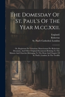 The Domesday Of St. Paul's Of The Year M.cc.xxii.: Or, Registrum De Visitatione Maneriorum Per Robertum Decanum, And Other Original Documents Relating ... Chapter Of St. Paul's, London, In The Twelfth 1022361724 Book Cover