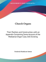 Church Organs: Their Position And Construction, With An Appendix Containing Some Account Of The Mediaeval Organ Case, Still Existing At Old Radnor, South Wales 1436807107 Book Cover