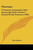 Floretum: S. Francisci Assisiensis, Liber Aureus Qui Italice Dicitur I Fioretti Di San Francesco (1902) 1166986136 Book Cover