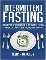 Intermittent Fasting: The Complete Beginners Guide to Intermittent Fasting to Rapidly Lose Weight, Burn Fat, and Heal Your Body 1093913002 Book Cover