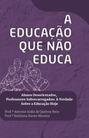 A Educação que Não Educa.: Alunos Desorientados, Professores Sobrecarregados: A Verdade Sobre a Educação Hoje. (Portuguese Edition) B0FNRYBCP4 Book Cover
