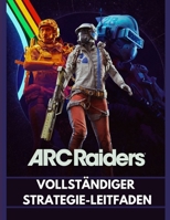 ARC RAIDERS VOLLSTÄNDIGER STRATEGIE-LEITFADEN: Der Survival-Walkthrough 2026: Fortgeschrittene Taktiken, Loot-Routen und Kampfgeheimnisse, um den Rust Belt zu dominieren (German Edition) B0GLFMMFB8 Book Cover