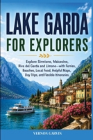 Lake Garda For Explorers: Explore Sirmione, Malcesine, Riva del Garda and Limone—with Ferries, Beaches, Local Food, Helpful Maps, Day Trips, and Flexible Itineraries B0HFS6MDZK Book Cover