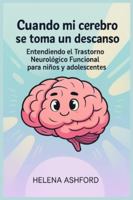 Cuando mi cerebro se toma un descanso: Entendiendo el Trastorno Neurológico Funcional para niños y adolescentes B0G3KRP6SP Book Cover