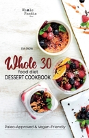 Whole 30 Food Diet Dessert Cookbook: A Fantastic Collection of Gluten-Free, Grain-Free, Sugar-Free, and Dairy-Free Healthy Whole Foods Dessert and Snack Recipes; Paleo and Vegan-Friendly Desserts B091FS6FD9 Book Cover