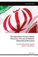 The opposition of Iran’s Islamic Theocracy: The case of Pahlavi’s Monarchical Movement: Persian Nationalism against Islamic Nationalism 9999336612 Book Cover