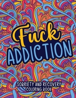 Fuck Addiction: Sobriety and Recovery Coloring Book: A Motivational Quotes & Addiction Recovery Coloring Book for Adults | Sobriety Gifts for Women, Men. null Book Cover