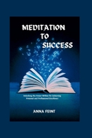 MEDITATION TO SUCCESS: Unlocking the Power Within for Achieving Personal and Professional Excellence B0CPSN4XSC Book Cover
