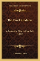The Cruel Kindness: A Romantic Play, in Five Acts 1022661663 Book Cover