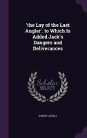 'the Lay of the Last Angler'. to Which Is Added Jack's Dangers and Deliverances 1359104380 Book Cover