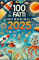 100 FATTI INCREDIBILI 2025 PER RAGAZZI CURIOSI E INTELLIGENTI: Curiosità Assurde, Strane e Mai Sentite, Con Quiz e Attività Divertenti per Ragazzi di ... per il Tempo Libero (Italian Edition) B0DQJ8B142 Book Cover