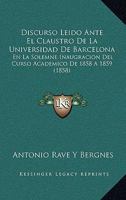 Discurso Leido Ante El Claustro De La Universidad De Barcelona: En La Solemne Inaugracion Del Curso Academico De 1858 A 1859 (1858) 1160875642 Book Cover