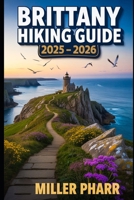 Brittany Hiking Guide 2025 - 2026: Top Trails, Hidden Routes, And Scenic Treks For Every Skill Level B0F8VQFK15 Book Cover