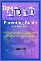 The ADHD Parenting Guide for Teen Girls: Investing in Your Daughter's Future: Unlock Her Full Potential by Nurturing Her Confidence, Cultivating Succe B0CQQTJT1N Book Cover