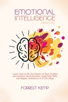 Emotional Intelligence Mastery: Learn How to Be the Master of Your Emotion and Achieve Social Anxiety, Leadership Skills and Regain confidence in a Few Steps 1801790647 Book Cover