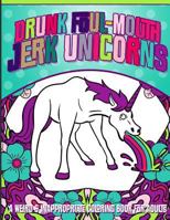 Drunk Foul-Mouth Jerk Unicorns: A Weird & Inappropriate Coloring Book for Adults 153980979X Book Cover