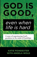 God Is Good, Even When Life Is Hard: A Story of Experiencing God's Goodness in the Midst of Hardships 1973671905 Book Cover