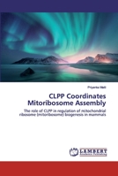 CLPP Coordinates Mitoribosome Assembly: The role of CLPP in regulation of mitochondrial ribosome (mitoribosome) biogenesis in mammals 6202562854 Book Cover
