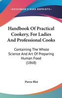 Handbook Of Practical Cookery, For Ladies And Professional Cooks: Containing The Whole Science And Art Of Preparing Human Food 0548642621 Book Cover