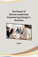 The Power of Ethical Leadership Empowering Change in Business B0CPT8XD5T Book Cover