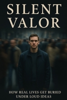 Silent Valor: How Real Lives Get Buried Under Loud Ideas B0F5WWKS7G Book Cover