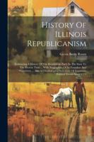 History Of Illinois Republicanism: Embracing A History Of The Republican Party In The State To The Present Time ... With Biographies Of Its Founders ... Of Important Political Events Since 1774 1022658115 Book Cover