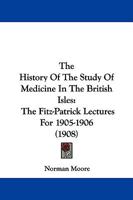The History Of The Study Of Medicine In The British Isles: The Fitz-Patrick Lectures For 1905-1906 1104310430 Book Cover