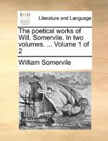 The poetical works of Will. Somervile. In two volumes. ... Volume 1 of 2 1140725831 Book Cover
