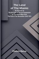 The Land Of The Miamis; An Account Of The Struggle To Secure Possession Of The North-West From The End Of The Revolution Until 1812 9373051733 Book Cover