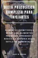 DIETA PALEOLÍTICA COMPLETA PARA INICIANTES : ALIMENTOS PERMITIDOS E BENÉFICOS, ALIMENTOS PROIBIDOS, APRENDER O BÁSICO E A HISTÓRIA DESTE ESTILO DE ALIMENTAÇÃO 1798780178 Book Cover