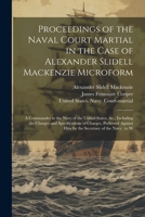 Proceedings of the Naval Court Martial in the Case of Alexander Slidell Mackenzie Microform: A Commander in the Navy of the United States, &c., Includ 1021519510 Book Cover